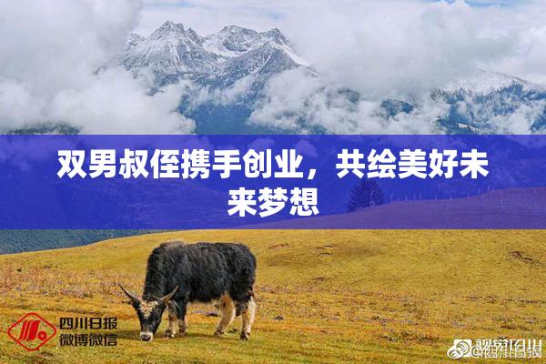 双男叔侄携手创业，共绘美好未来梦想