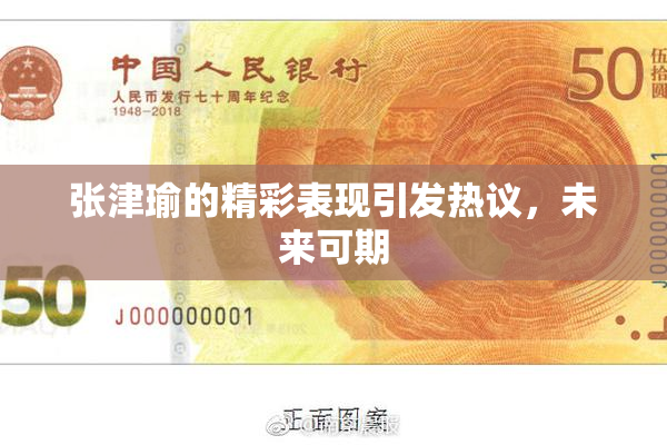 张津瑜的精彩表现引发热议，未来可期