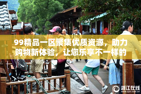 99精品一区聚集优质资源，助力购物新体验，让您乐享不一样的购物乐趣！