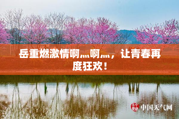 岳重燃激情啊灬啊灬，让青春再度狂欢！
