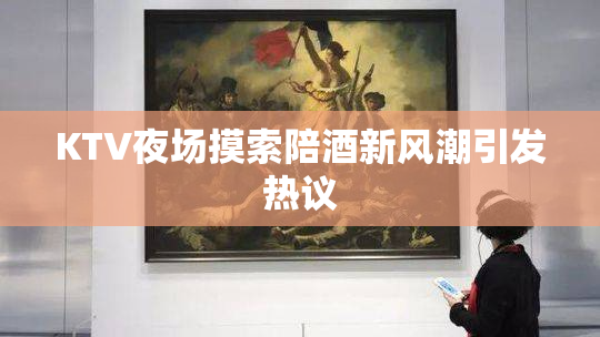 KTV夜场摸索陪酒新风潮引发热议