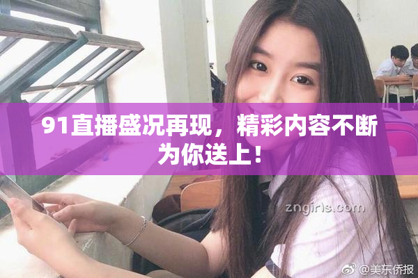 91直播盛况再现，精彩内容不断为你送上！