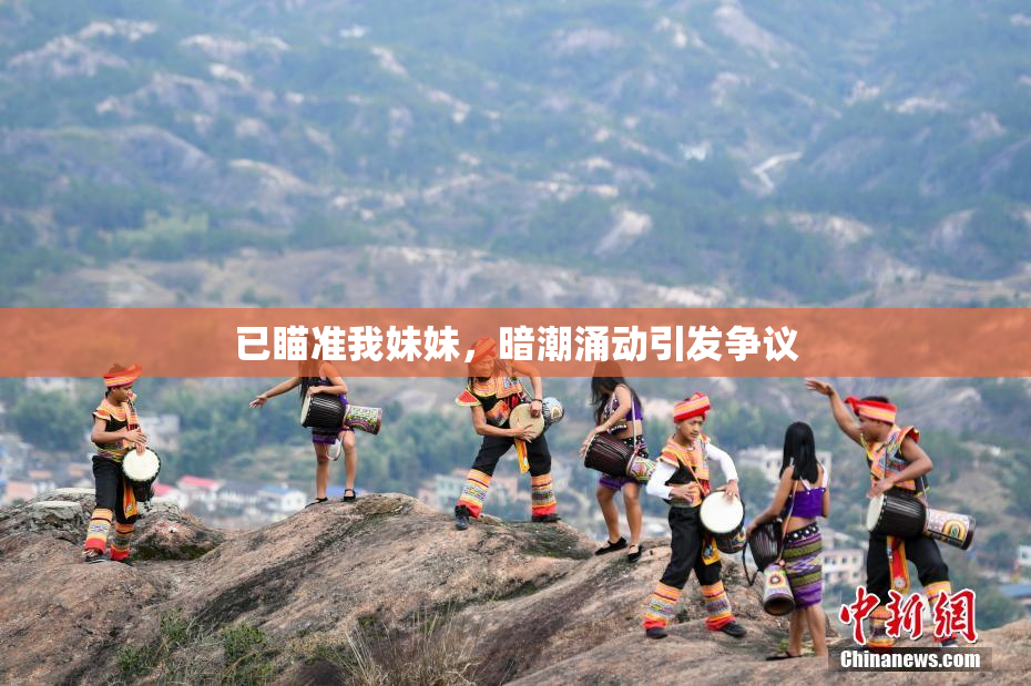 已瞄准我妹妹，暗潮涌动引发争议