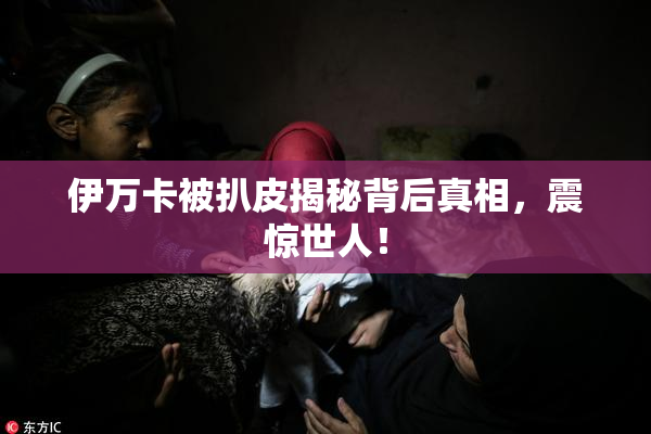 伊万卡被扒皮揭秘背后真相，震惊世人！