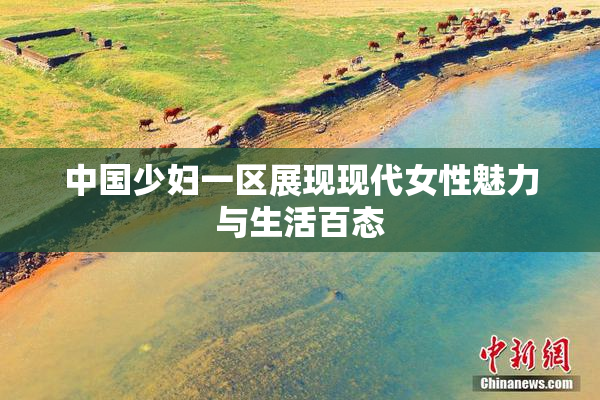 中国少妇一区展现现代女性魅力与生活百态