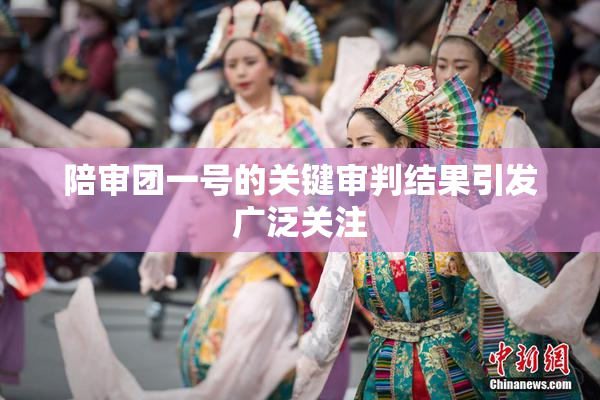 陪审团一号的关键审判结果引发广泛关注
