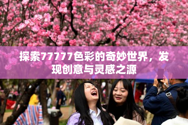 探索77777色彩的奇妙世界，发现创意与灵感之源