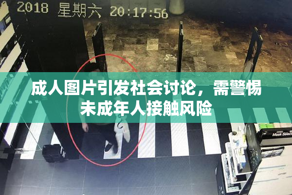 成人图片引发社会讨论，需警惕未成年人接触风险