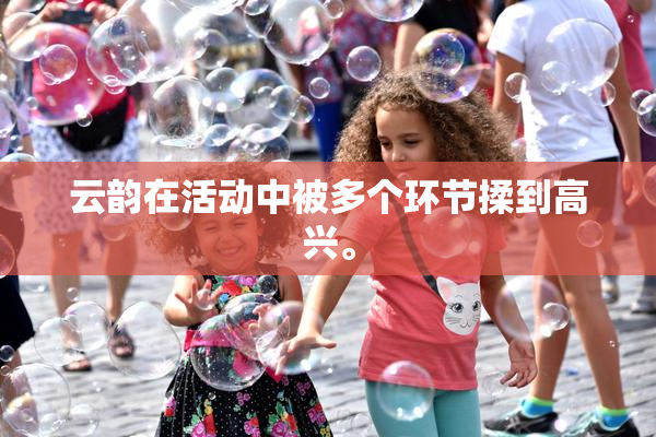 云韵在活动中被多个环节揉到高兴。