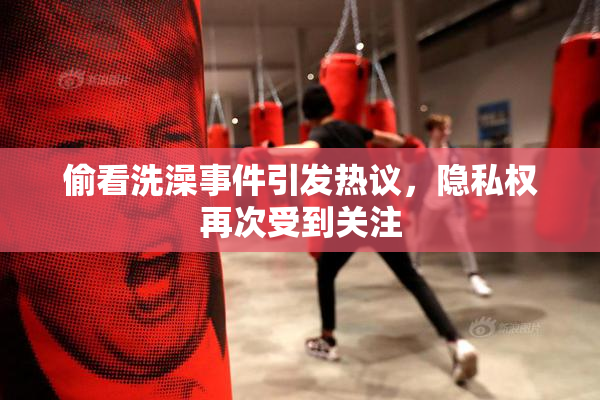 偷看洗澡事件引发热议，隐私权再次受到关注