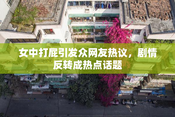 女中打屁引发众网友热议，剧情反转成热点话题