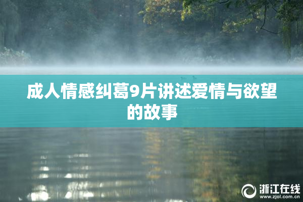 成人情感纠葛9片讲述爱情与欲望的故事