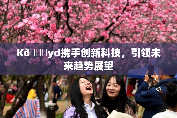 K🈚yd携手创新科技，引领未来趋势展望