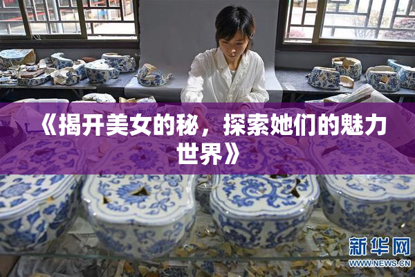 《揭开美女的秘，探索她们的魅力世界》