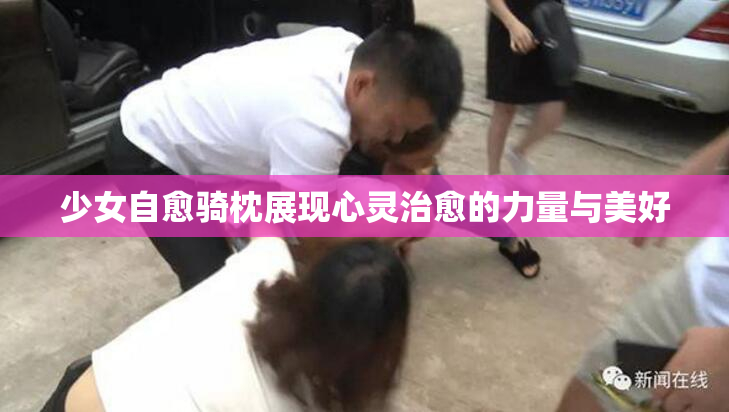 少女自愈骑枕展现心灵治愈的力量与美好