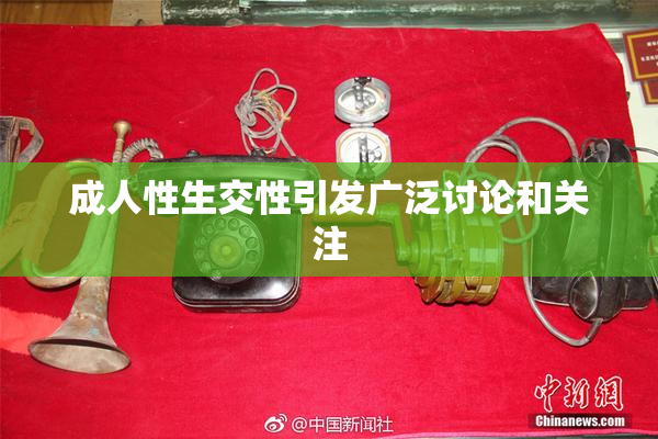成人性生交性引发广泛讨论和关注