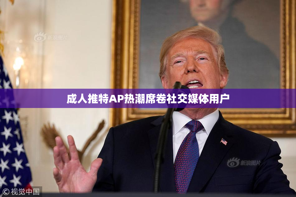 成人推特AP热潮席卷社交媒体用户