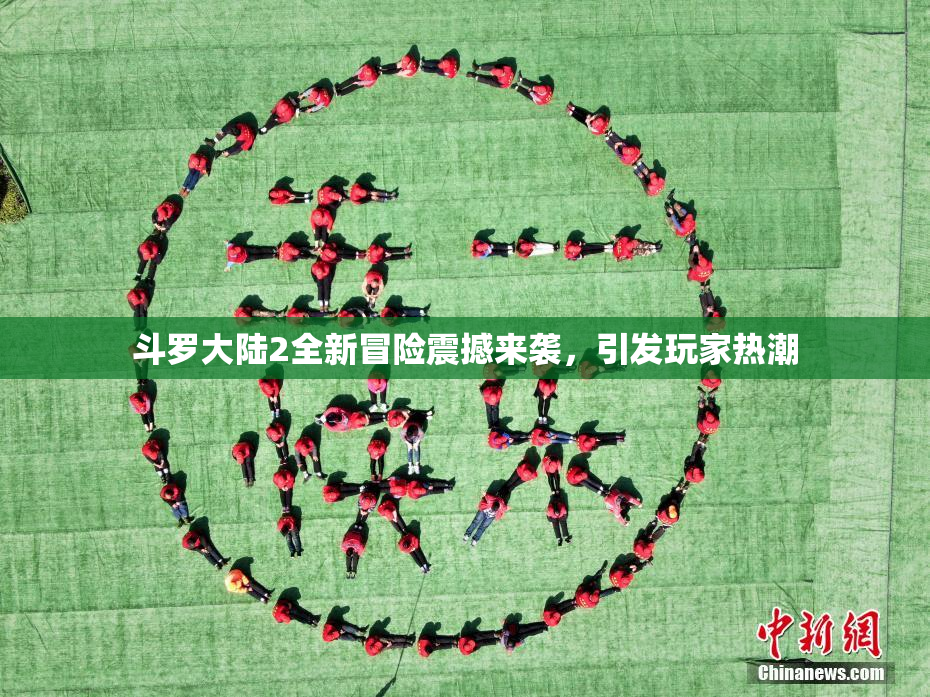 斗罗大陆2全新冒险震撼来袭，引发玩家热潮