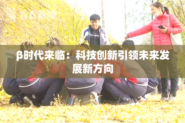 β时代来临：科技创新引领未来发展新方向