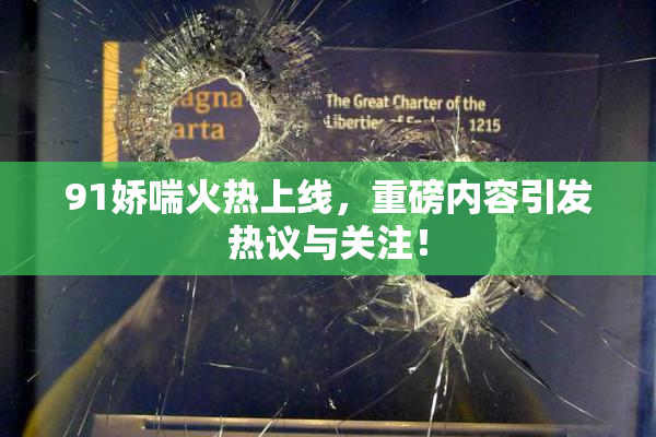91娇喘火热上线，重磅内容引发热议与关注！