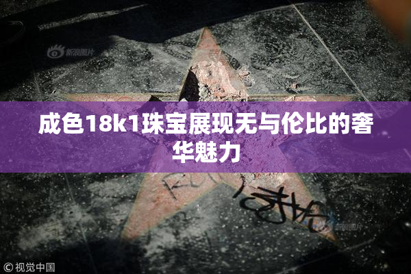 成色18k1珠宝展现无与伦比的奢华魅力