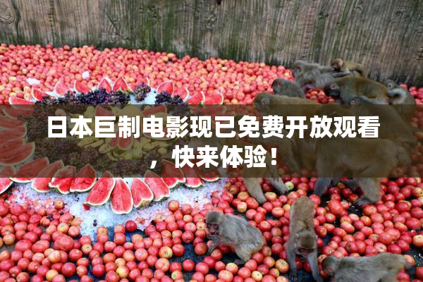 日本巨制电影现已免费开放观看，快来体验！