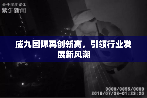 威九国际再创新高，引领行业发展新风潮
