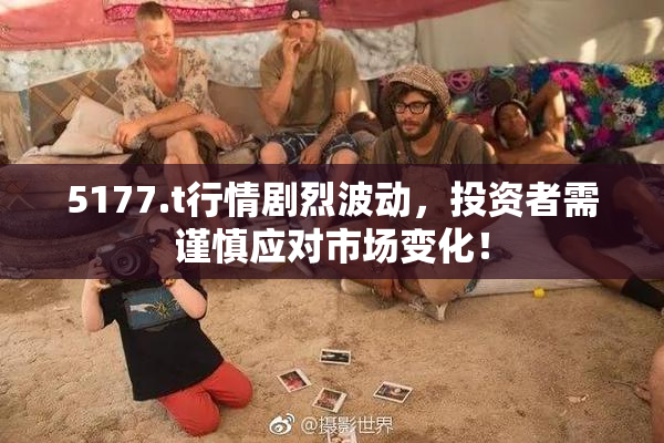 5177.t行情剧烈波动，投资者需谨慎应对市场变化！