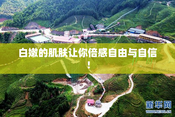 白嫩的肌肤让你倍感自由与自信！