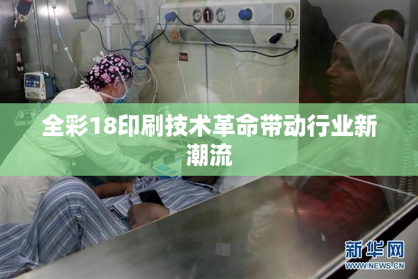 全彩18印刷技术革命带动行业新潮流