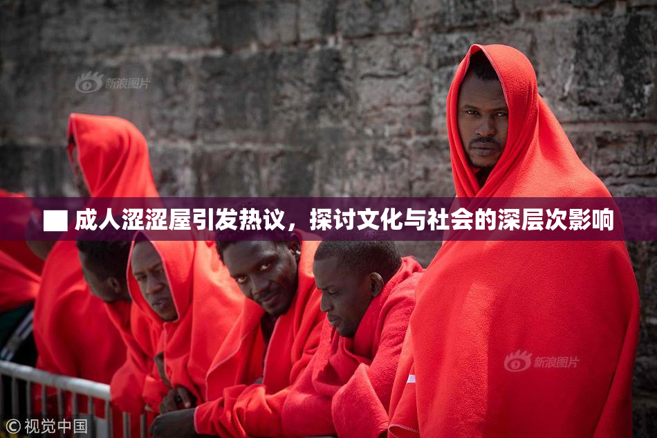 ▇ 成人涩涩屋引发热议，探讨文化与社会的深层次影响