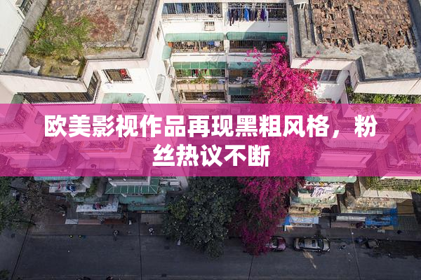 欧美影视作品再现黑粗风格，粉丝热议不断