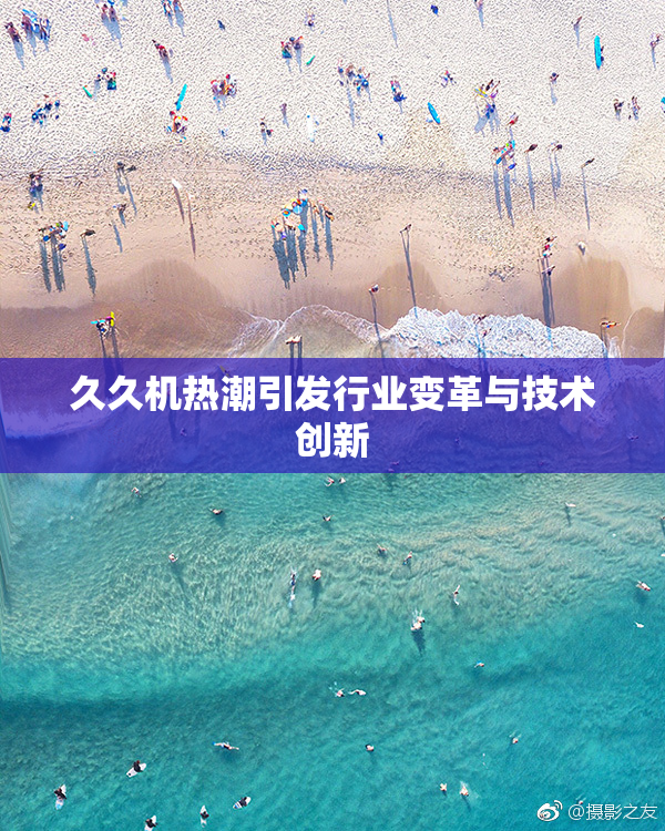 久久机热潮引发行业变革与技术创新