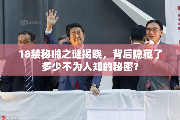 18禁秘啪之谜揭晓，背后隐藏了多少不为人知的秘密？