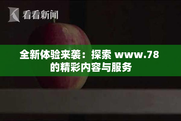 全新体验来袭：探索 www.78 的精彩内容与服务