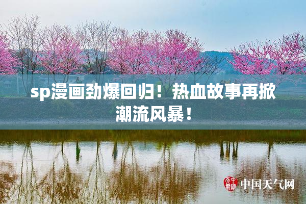 sp漫画劲爆回归！热血故事再掀潮流风暴！