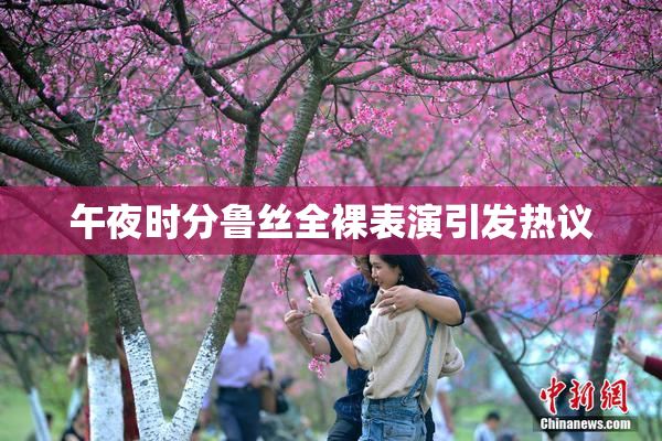午夜时分鲁丝全裸表演引发热议
