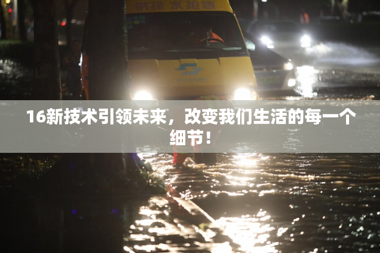 16新技术引领未来，改变我们生活的每一个细节！