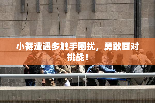 小舞遭遇多触手困扰，勇敢面对挑战！