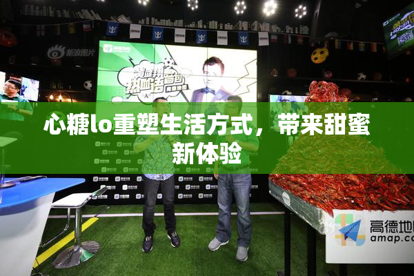 心糖lo重塑生活方式，带来甜蜜新体验