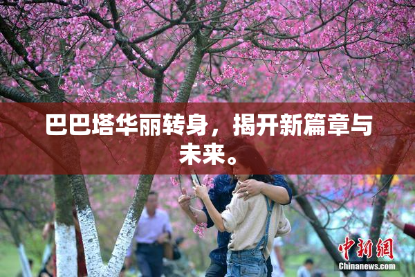 巴巴塔华丽转身，揭开新篇章与未来。