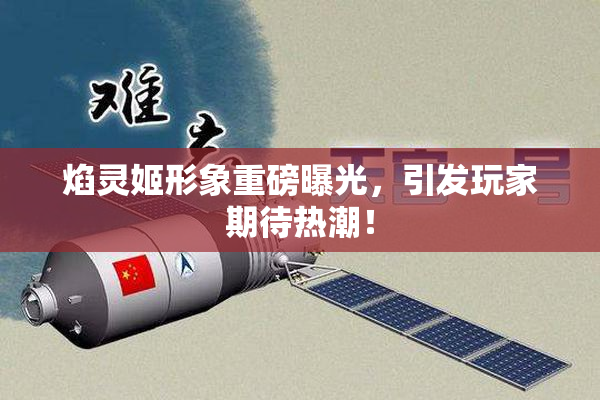 焰灵姬形象重磅曝光，引发玩家期待热潮！