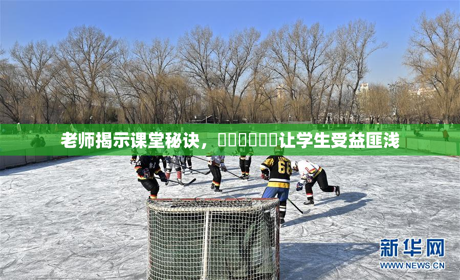 老师揭示课堂秘诀，❌‌❌‌❌‌让学生受益匪浅