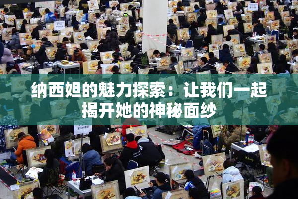 纳西妲的魅力探索：让我们一起揭开她的神秘面纱