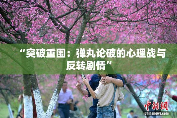 “突破重围：弹丸论破的心理战与反转剧情”