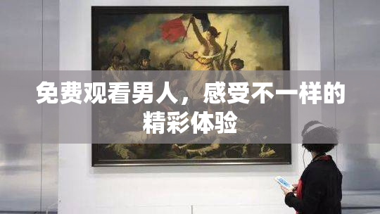 免费观看男人，感受不一样的精彩体验