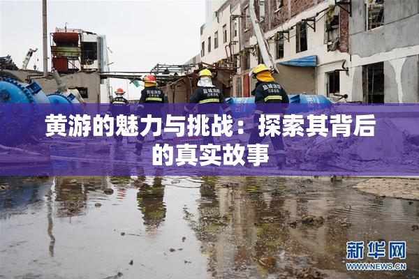 黄游的魅力与挑战：探索其背后的真实故事