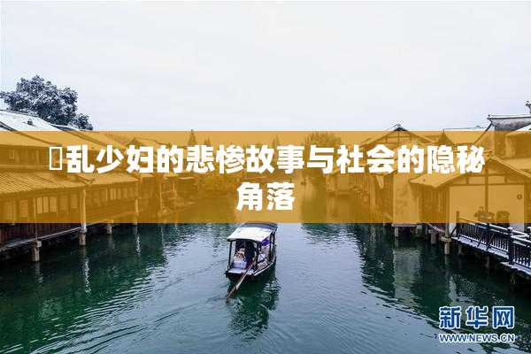 婬乱少妇的悲惨故事与社会的隐秘角落