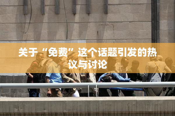 关于“免费”这个话题引发的热议与讨论