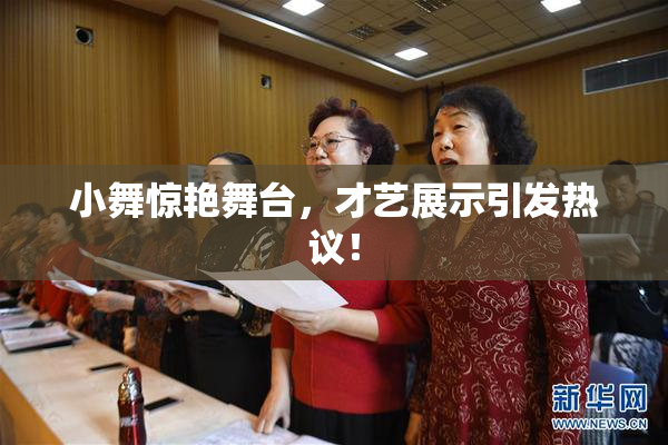 小舞惊艳舞台，才艺展示引发热议！